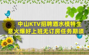 中山KTV招聘酒水模特生意火爆好上班无订房任务期须