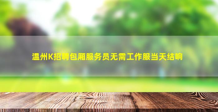 温州K招聘包厢服务员无需工作服当天结响